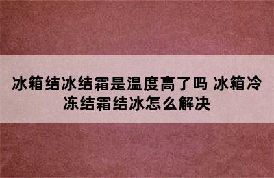 冰箱结冰结霜是温度高了吗 冰箱冷冻结霜结冰怎么解决